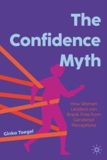 THE CONFIDENCE MYTH: HOW WOMEN LEADERS CAN BREAK FREE FROM GENDERED PERCEPTIONS | 9783031973048 | GINKA TOEGEL