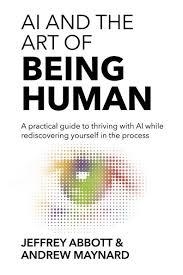 AI AND THE ART OF BEING HUMAN: A PRACTICAL GUIDE TO THRIVING WITH AI WHILE REDISCOVERING YOURSELF IN THE PROCESS | 9999990008480 | JEFFREY ABBOTT, ANDREW MAYNARD
