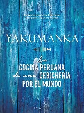 YAKUMANKA. LA COCINA PERUANA DE UNA CEBICHERÍA POR EL MUNDO | 9788419250667
