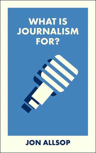 WHAT IS JOURNALISM FOR? | 9781529238556 | JON ALLSOP