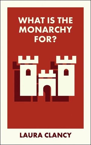 WHAT IS THE MONARCHY FOR? | 9781529234626 | LAURA CLANCY