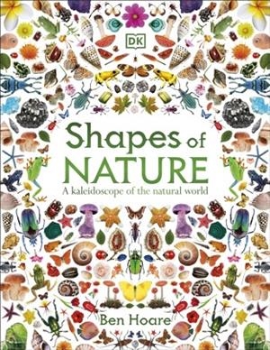 SHAPES OF NATURE : A KALEIDOSCOPE OF THE NATURAL WORLD | 9780241772256 | BEN HOARE