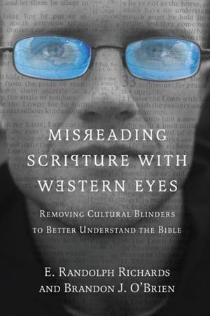 MISREADING SCRIPTURE WITH WESTERN EYES – REMOVING CULTURAL BLINDERS TO BETTER UNDERSTAND THE BIBLE | 9780830837823 | E.RANDOLPH RICHARDS , BRANDON J. O`BRIEN