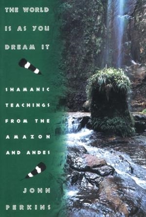 THE WORLD IS AS YOU DREAM IT : TEACHINGS FROM THE AMAZON AND ANDES | 9780892814596 | JOHN PERKINS