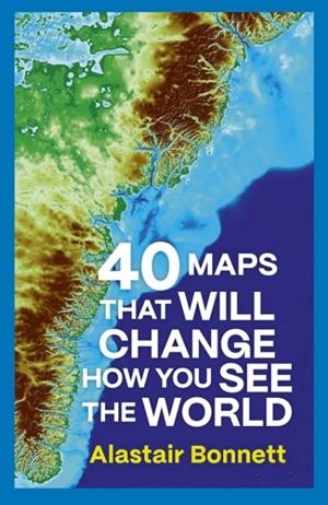 40 MAPS THAT WILL CHANGE HOW YOU SEE THE WORLD | 9780711293540 | ALASTAIR BONNETT