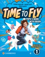 TIME TO FLY LEVEL 1 PUPIL'S BOOK WITH EBOOK ENGLISH FOR SPANISH SPEAKERS | 9781009803564