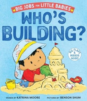 WHO'S BUILDING? (BIG JOBS FOR LITTLE BABIES): A BOARD BOOK | 9781419774621 | KATRINA MOORE