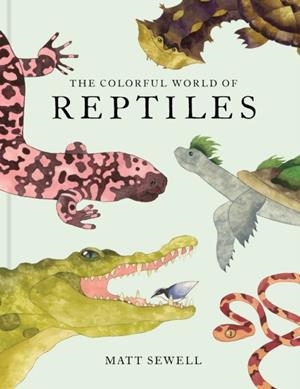 THE COLORFUL WORLD OF REPTILES | 9781797238432 | MATT SEWELL