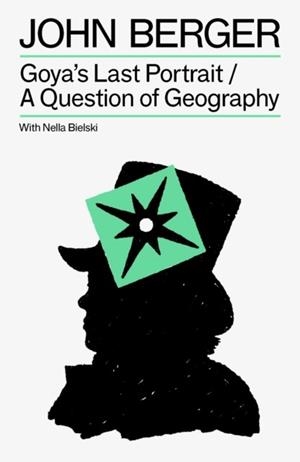 GOYA'S LAST PORTRAIT/A QUESTION OF GEOGRAPHY | 9781804298770 | JOHN BERGER