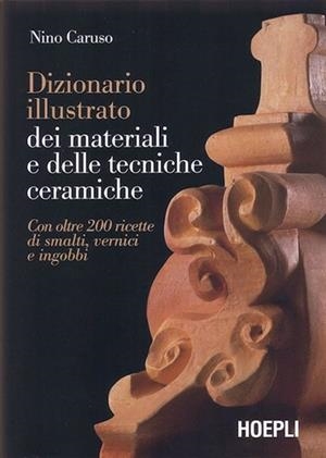 DIZIONARIO ILLUSTRATO DEI MATERIALI E DELLE TECNICHE CERAMICHE | 9788820336035 | CARUSO NINO