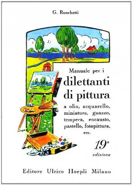 MANUALE PER I DILETTANTI DI PITTURA A OLIO, ACQUARELLO, MINIATURA, GUAZZO, TEMPERA, ENCAUSTO, PASTEL | 9788820308858 | RONCHETTI GIUSEPPE