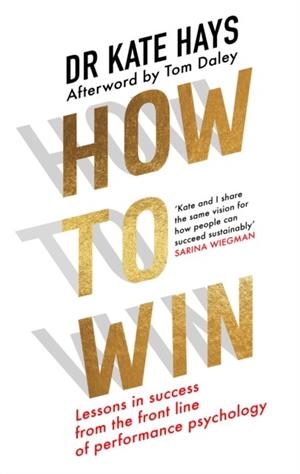 HOW TO WIN : LESSONS IN SUCCESS FROM THE FRONT LINE OF PERFORMANCE PSYCHOLOGY | 9780008698324 | DR KATE HAYS