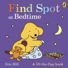 FIND SPOT AT BEDTIME: A LIFT-THE-FLAP BOOK | 9780241777619 | ERIC HILL