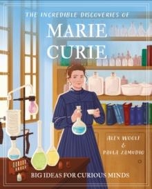 THE INCREDIBLE DISCOVERIES OF MARIE CURIE: BIG IDEAS FOR CURIOUS MINDS | 9781398848924 | ALEX WOOLF