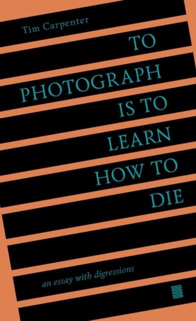 TO PHOTOGRAPH IS TO LEARN HOW TO DIE | 9798985733006 | TIM CARPENTER