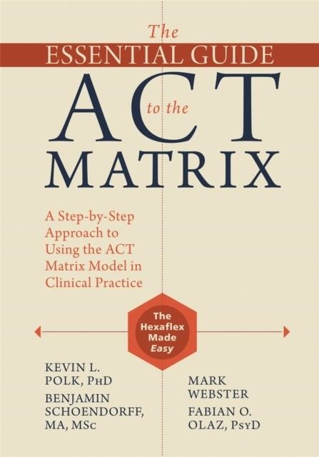THE ESSENTIAL GUIDE TO THE ACT MATRIX | 9781626253605 | KEVIN L. POLK, BENJAMIN SCHOENDORFF, MARK WEBSTER, FABIAN O. OLAZ