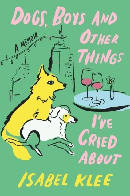 DOGS, BOYS AND OTHER THINGS I'VE CRIED ABOUT | 9780349448343 | ISABEL KLEE