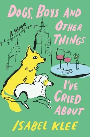 DOGS, BOYS AND OTHER THINGS I'VE CRIED ABOUT | 9780349448343 | ISABEL KLEE