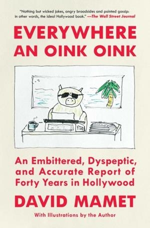 EVERYWHERE AN OINK OINK : AN EMBITTERED, DYSPEPTIC, AND ACCURATE REPORT OF FORTY YEARS IN HOLLYWOOD | 9781668026328 | DAVID MAMET