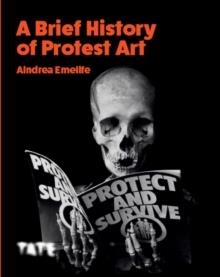 A BRIEF HISTORY OF PROTEST ART | 9781849767828 | AINDREA EMELIFE