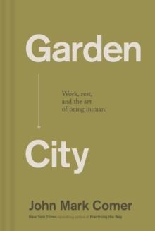 GARDEN CITY: WORK, REST, AND THE ART OF BEING HUMAN. | 9781400257225 | JOHN MARK COMER