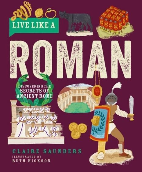 LIVE LIKE A ROMAN : DISCOVERING THE SECRETS OF ANCIENT ROME | 9781787081260 | CLAIRE SAUNDERS