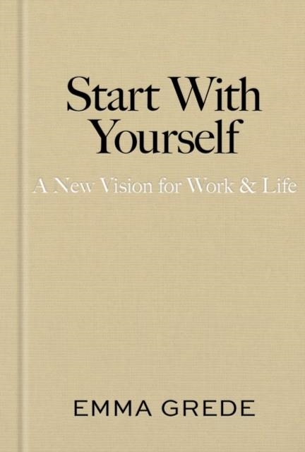 START WITH YOURSELF: A NEW VISION FOR WORK & LIFE | 9781398550940 | EMMA GREDE