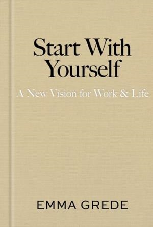 START WITH YOURSELF: A NEW VISION FOR WORK & LIFE | 9781398550940 | EMMA GREDE