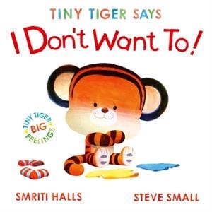 TINY TIGER SAYS I DON'T WANT TO | 9781398530799 | SMRITI HALLS