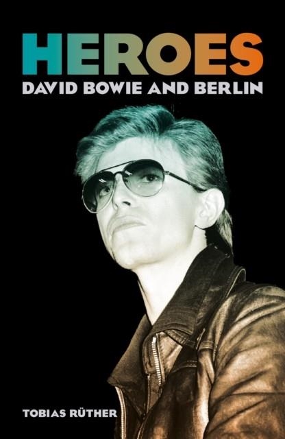 HEROES: DAVID BOWIE AND BERLIN | 9781836392538 | TOBIAS RÜTHER