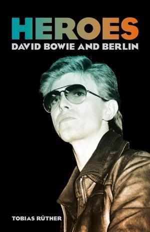 HEROES: DAVID BOWIE AND BERLIN | 9781836392538 | TOBIAS RÜTHER