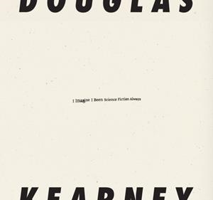 I IMAGINE I BEEN SCIENCE FICTION ALWAYS | 9798891060128 | DOUGLAS KEARNEY