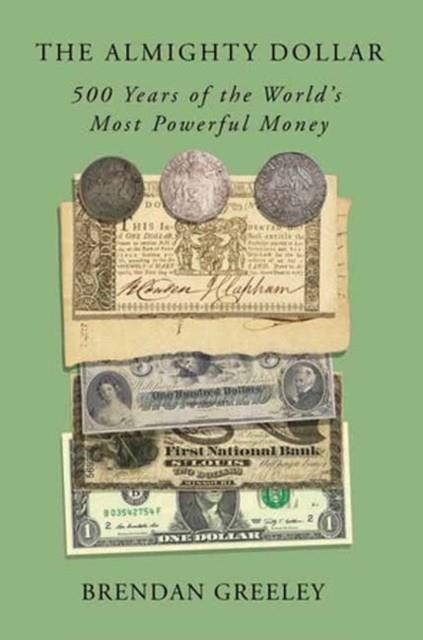 THE ALMIGHTY DOLLAR : 500 YEARS OF THE WORLD'S MOST POWERFUL MONEY | 9780593138885 | BRENDAN GREELEY