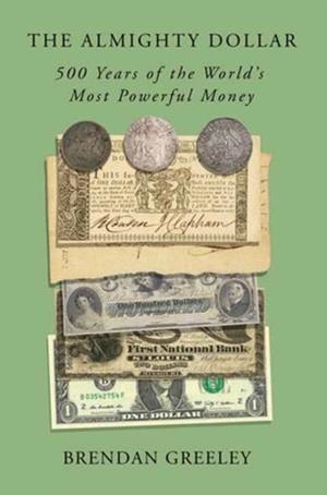 THE ALMIGHTY DOLLAR : 500 YEARS OF THE WORLD'S MOST POWERFUL MONEY | 9780593138885 | BRENDAN GREELEY
