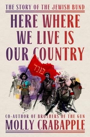 HERE WHERE WE LIVE IS OUR COUNTRY: THE STORY OF THE JEWISH BUND | 9780593229453 | MOLLY CRABAPPLE