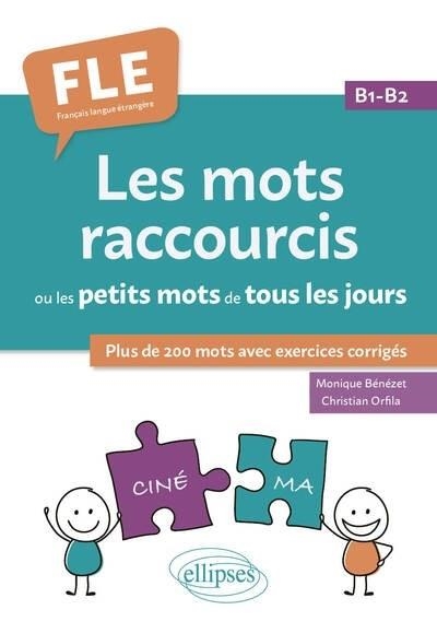 FLE :LES MOTS RACCOURCIS OU LES PETITS MOTS DE TOUS LES JOURS. B1-B2 | 9782340089525