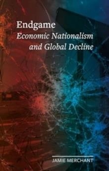ENDGAME : ECONOMIC NATIONALISM AND GLOBAL DECLINE | 9781789149142