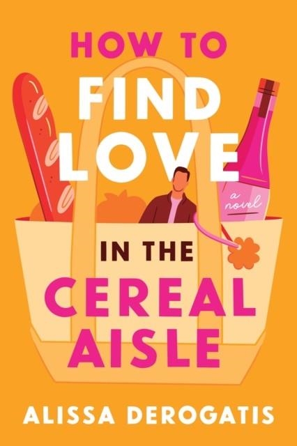 HOW TO FIND LOVE IN THE CEREAL AISLE | 9781464282270 | ALISSA DEROGATIS