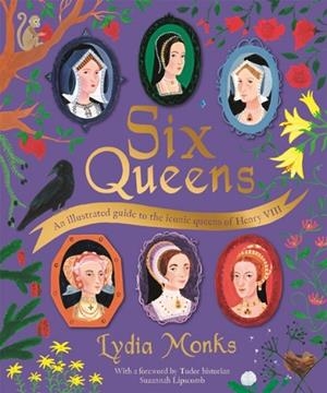 SIX QUEENS: AN ILLUSTRATED GUIDE TO THE ICONIC QUEENS OF HENRY VIII | 9781529095289 | LYDIA MONKS