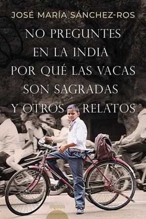 NO PREGUNTES EN LA INDIA POR QUÉ LAS VACAS SON SAGRADAS Y OTROS RELATOS | 9788491898573
