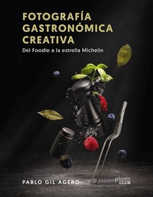 FOTOGRAFÍA GASTRONÓMICA CREATIVA. DEL FOODIE A LA ESTRELLA MICHELIN | 9788441547896