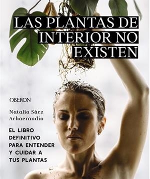 LAS PLANTAS DE INTERIOR NO EXISTEN. EL LIBRO DEFINITIVO PARA ENTENDER Y CUIDAR A TUS PLANTAS | 9788441545397