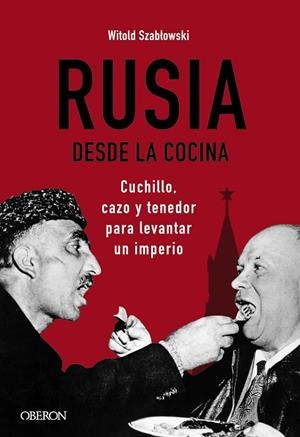 RUSIA DESDE LA COCINA. CUCHILLO, CAZO Y TENEDOR PARA LEVANTAR UN IMPERIO | 9788441545847