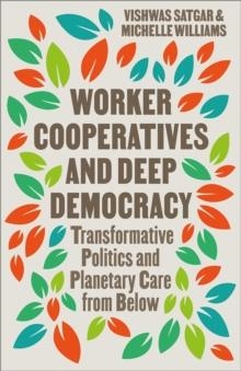 WORKER COOPERATIVES AND DEEP DEMOCRACY: TRANSFORMATIVE POLITICS AND PLANETARY CARE FROM BELOW | 9780745351575 | VISHWAS SATGAR, MICHELLE WILLIAMS