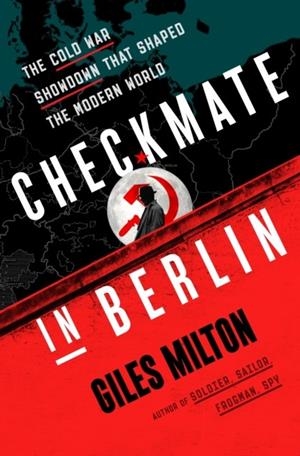 CHECKMATE IN BERLIN: THE COLD WAR SHOWDOWN THAT SHAPED THE MODERN WORLD | 9781250838995 | GILES MILTON