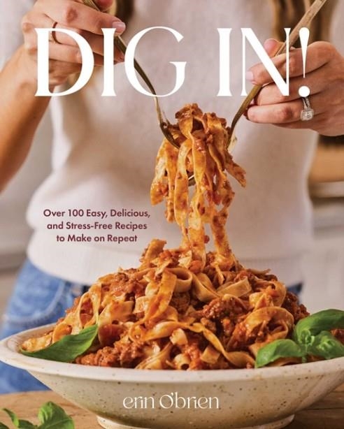 DIG IN! : OVER 100 EASY, DELICIOUS, AND STRESS-FREE RECIPES TO MAKE ON REPEAT | 9781668077160 | ERIN O'BRIEN