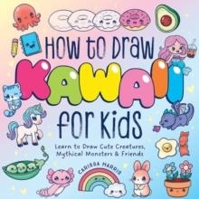 HOW TO DRAW KAWAII FOR KIDS: LEARN TO DRAW CUTE CREATURES, MYTHICAL MONSTERS AND FRIENDS | 9781400355228 | CARISSA HARRIS