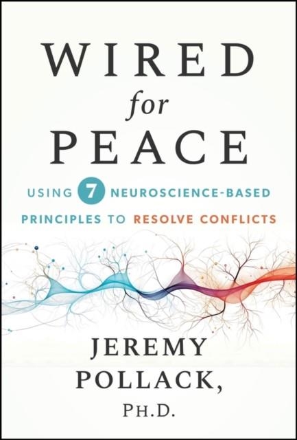 WIRED FOR PEACE : USING 7 NEUROSCIENCE-BASED PRINCIPLES TO RESOLVE CONFLICTS | 9781394372973 | JEREMY POLLACK