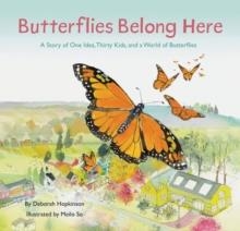 BUTTERFLIES BELONG HERE: A STORY OF ONE IDEA, THIRTY KIDS, AND A WORLD OF BUTTERFLIES | 9781452176802 | DEBORAH HOPKINSON