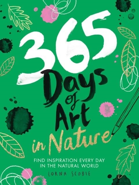 365 DAYS OF ART IN NATURE : FIND INSPIRATION EVERY DAY IN THE NATURAL WORLD | 9781784883256 | LORNA SCOBIE
